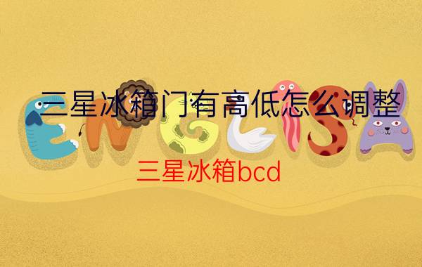 三星冰箱门有高低怎么调整 三星冰箱bcd